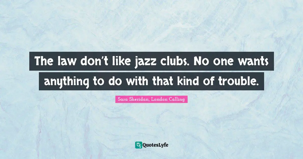 The law don’t like jazz clubs. No one wants anything to do with that kind of trouble.