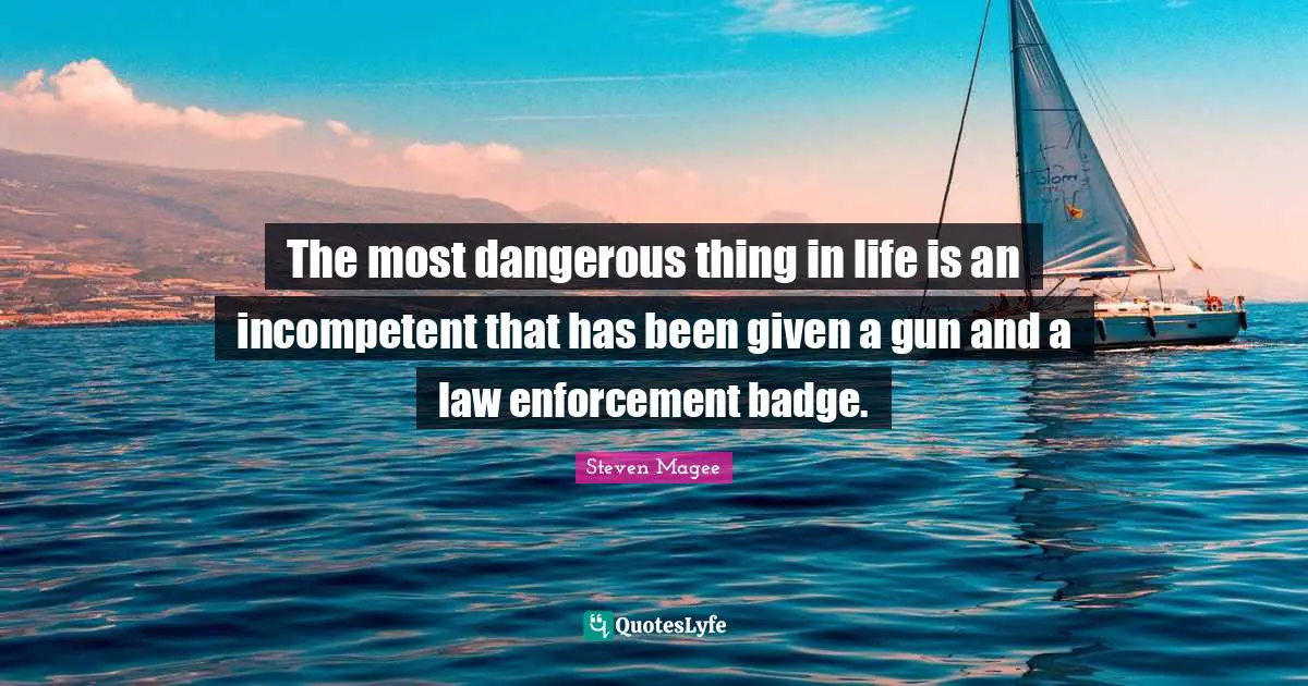 Cia Quotes: "The most dangerous thing in life is an incompetent that has been given a gun and a law enforcement badge."