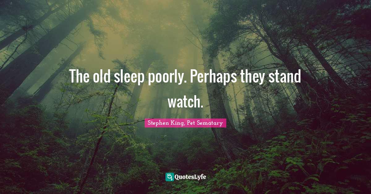 The old sleep poorly. Perhaps they stand watch.... Quote by Stephen