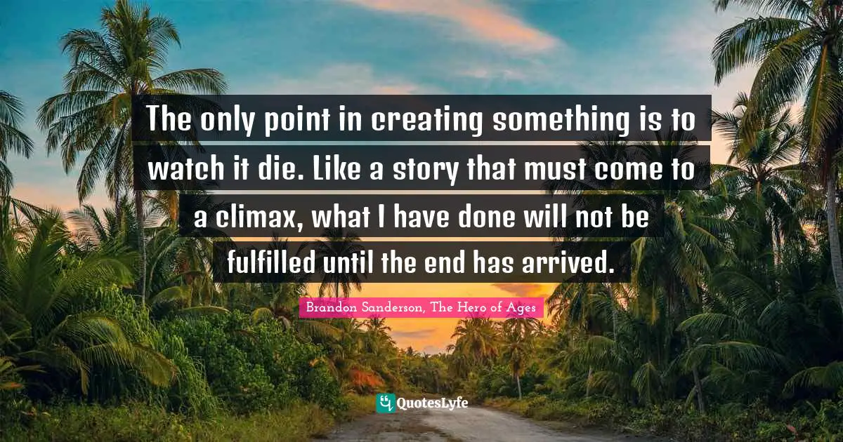 Climax Quotes: "The only point in creating something is to watch it die. Like a story that must come to a climax, what I have done will not be fulfilled until the end has arrived."