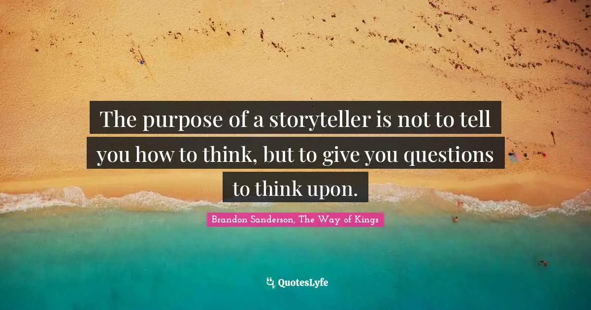 Storytelling Quotes: "The purpose of a storyteller is not to tell you how to think, but to give you questions to think upon."