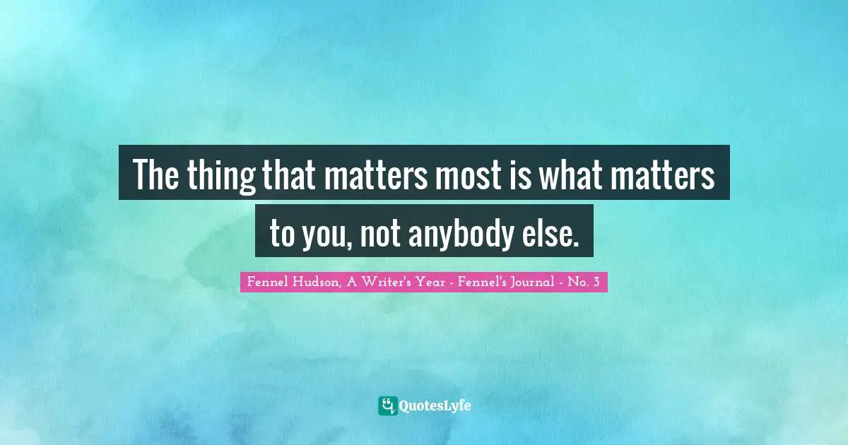 Self Understanding Quotes: "The thing that matters most is what matters to you, not anybody else."