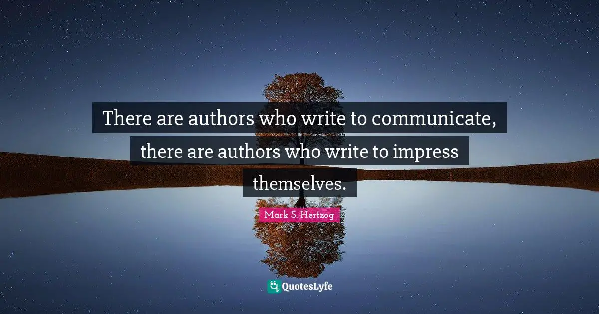 There are authors who write to communicate, there are authors who write to impress themselves.
