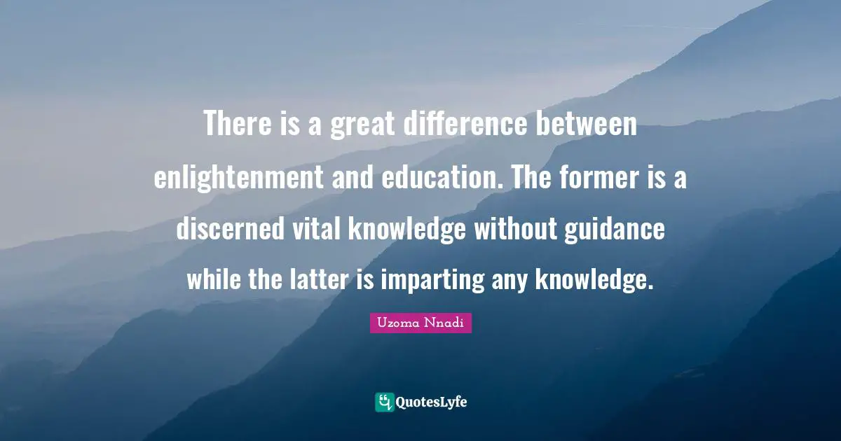 There is a great difference between enlightenment and education. The former is a discerned vital knowledge without guidance while the latter is imparting any knowledge.