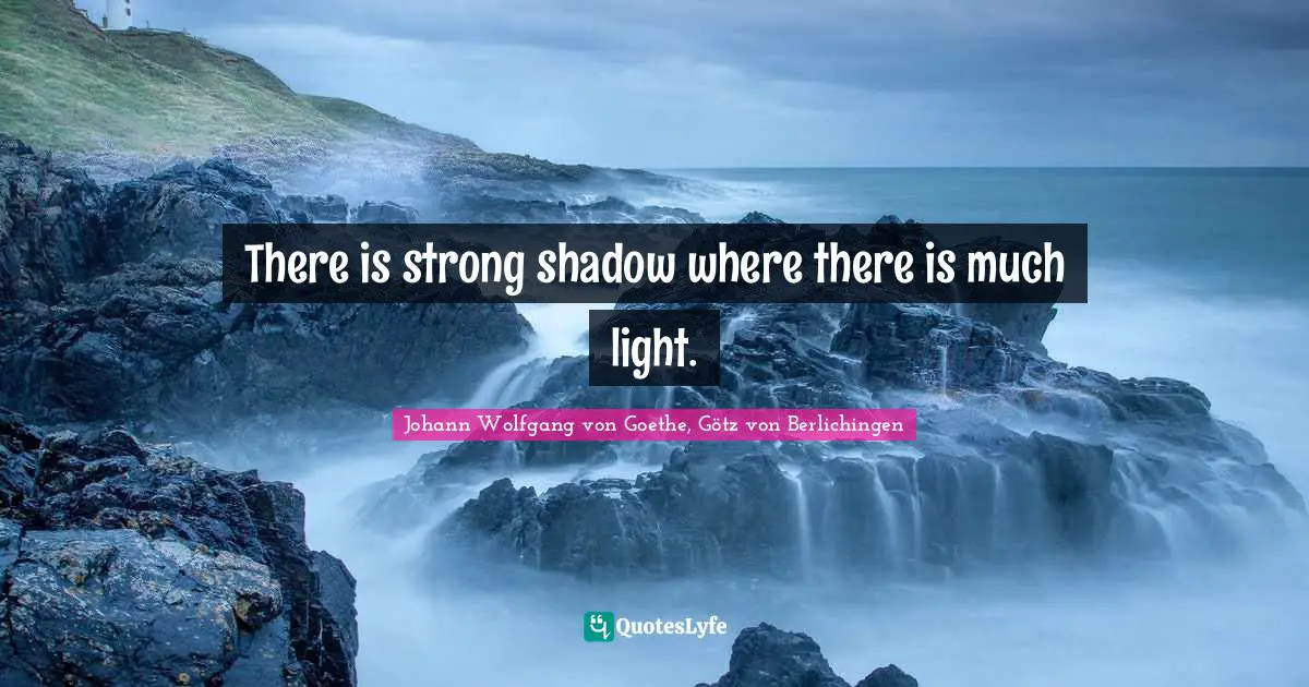 Enlightened Quotes: "There is strong shadow where there is much light."