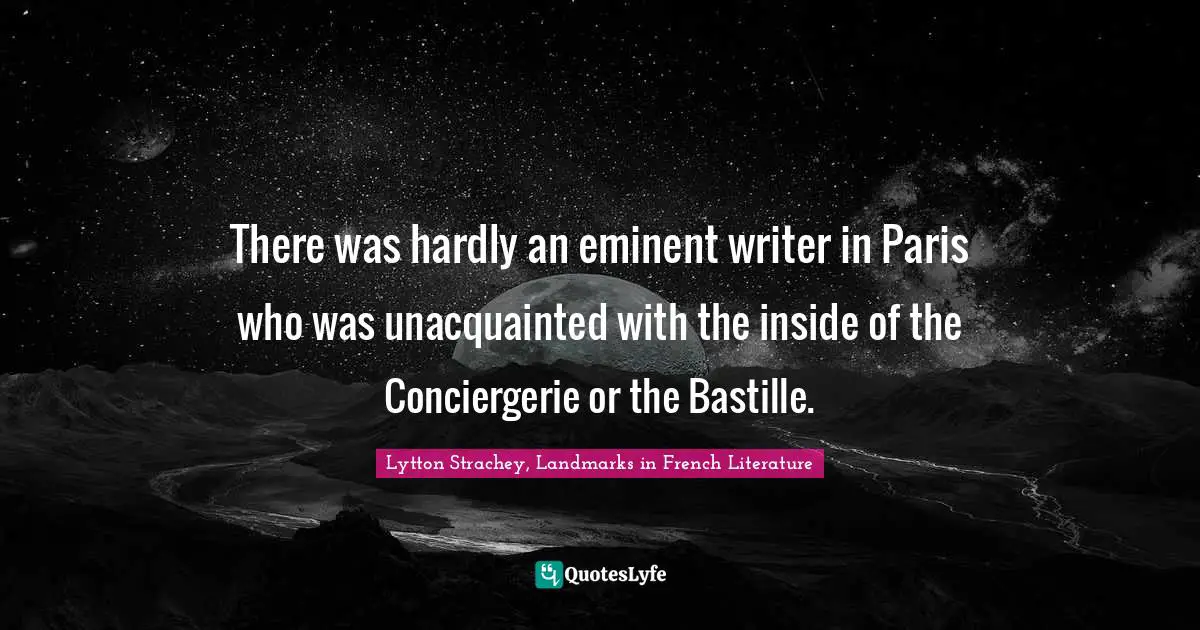There was hardly an eminent writer in Paris who was unacquainted with the inside of the Conciergerie or the Bastille.