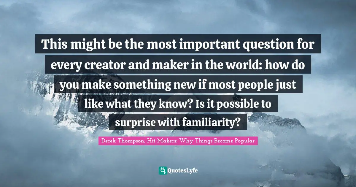 This might be the most important question for every creator and maker in the world: how do you make something new if most people just like what they know? Is it possible to surprise with familiarity?