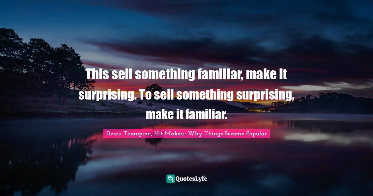 This sell something familiar, make it surprising. To sell something surprising, make it familiar.