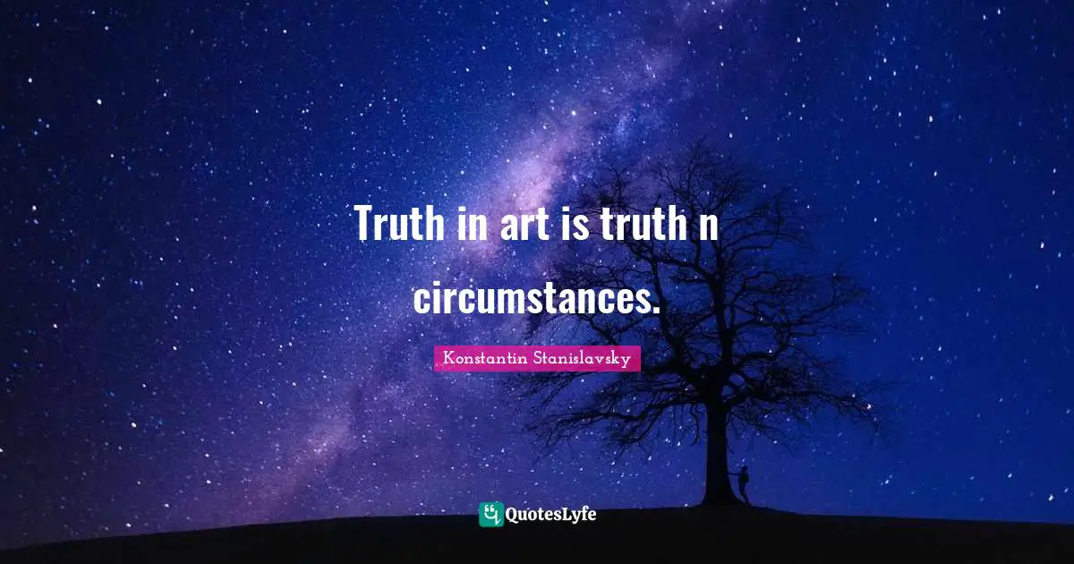 Truth in art is truth n circumstances.