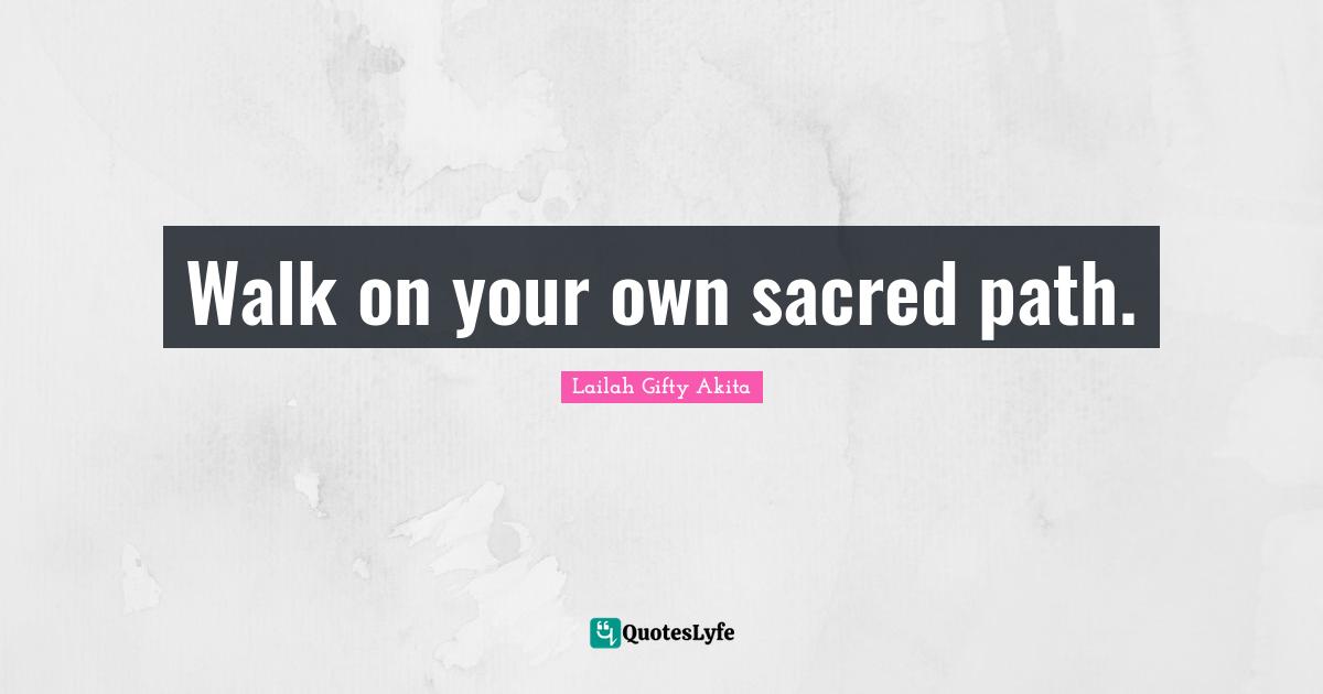 Walk on your own sacred path.