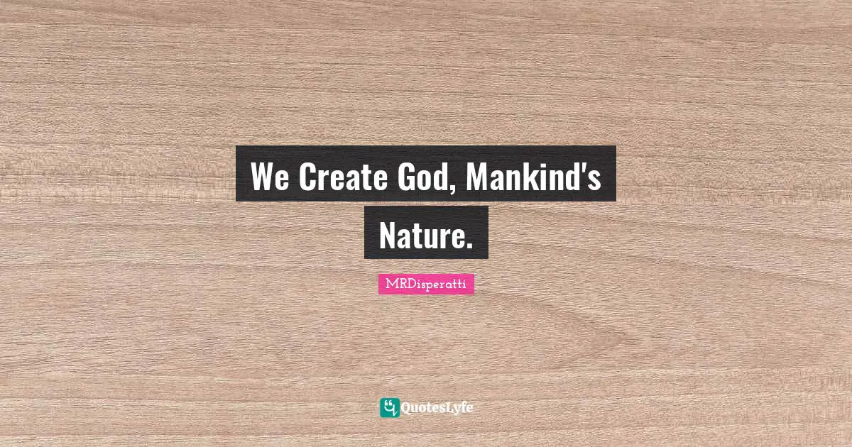 We Create God, Mankind's Nature.