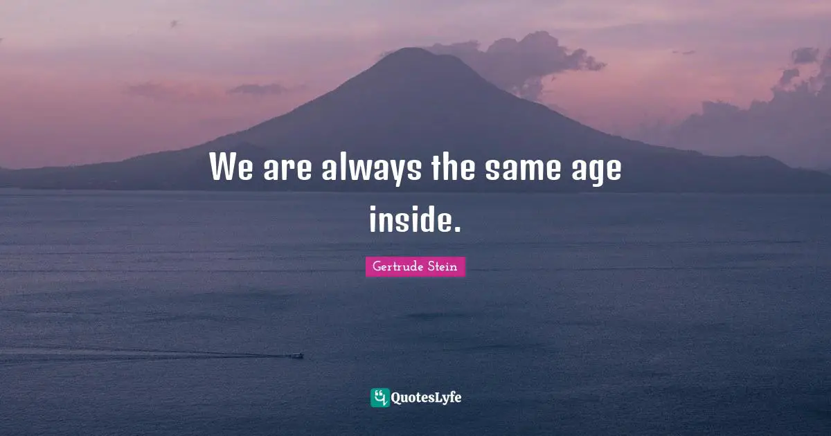 Self Confidence Quotes: "We are always the same age inside."