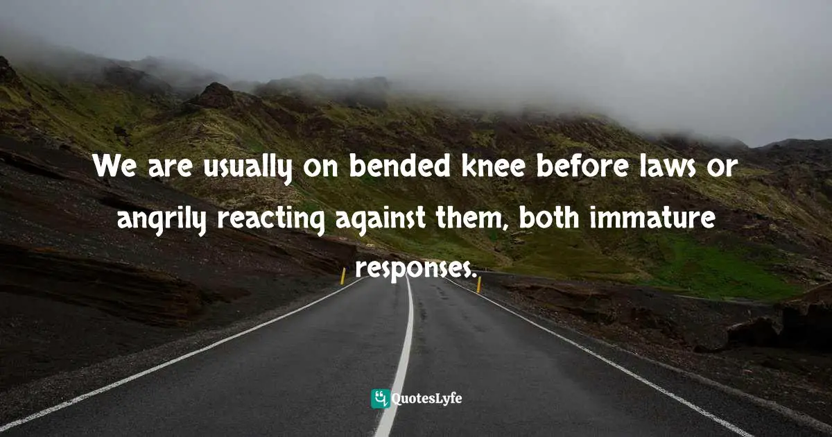 Richard Rohr, Falling Upward: A Spirituality For The Two Halves Of Life Quotes: "We are usually on bended knee before laws or angrily reacting against them, both immature responses."