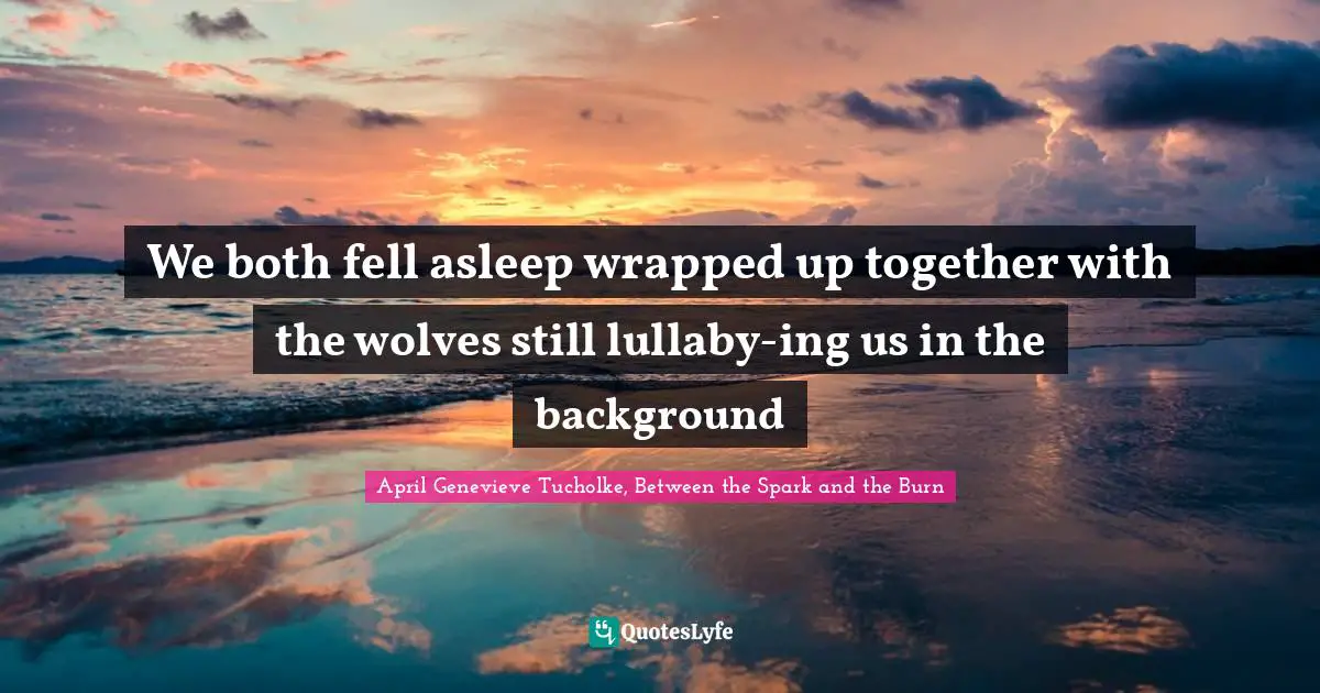 Lullaby Quotes: "We both fell asleep wrapped up together with the wolves still lullaby-ing us in the background"