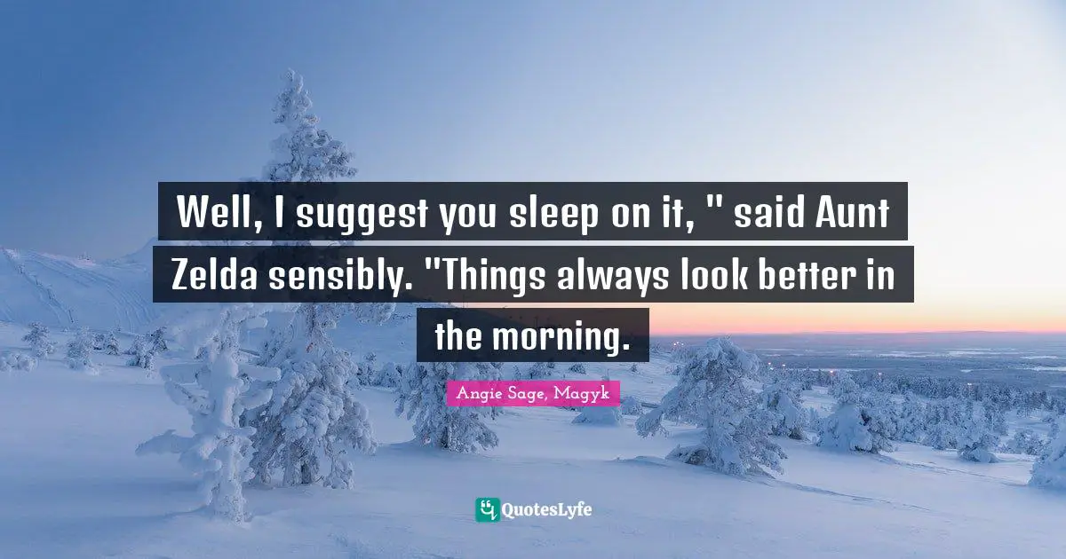 Well, I suggest you sleep on it, " said Aunt Zelda sensibly. "Things always look better in the morning.