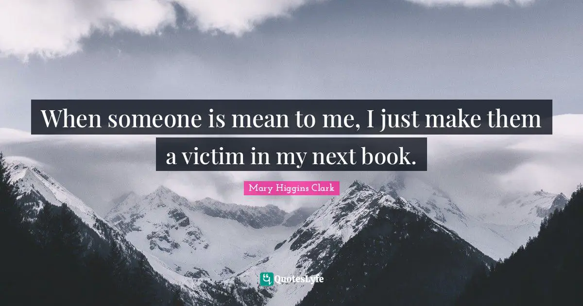 Mary Higgins Clark Quotes: "When someone is mean to me, I just make them a victim in my next book."