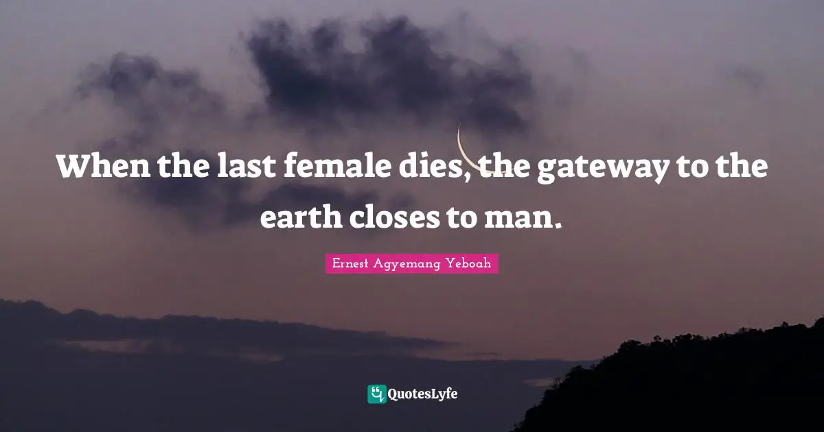 When the last female dies, the gateway to the earth closes to man.
