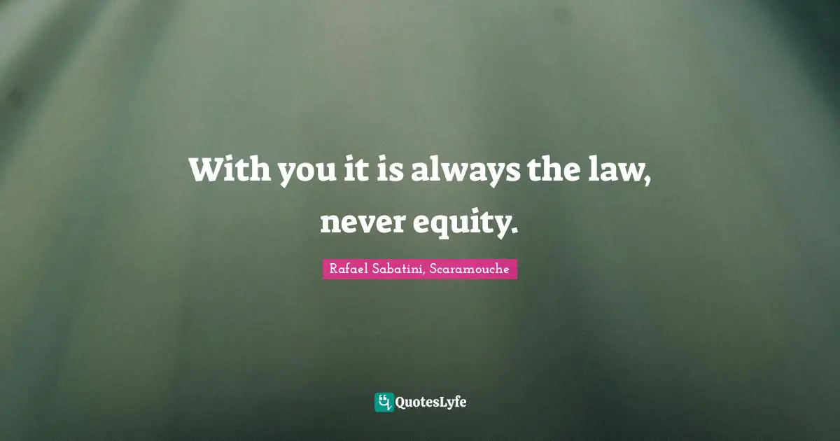 With you it is always the law, never equity.