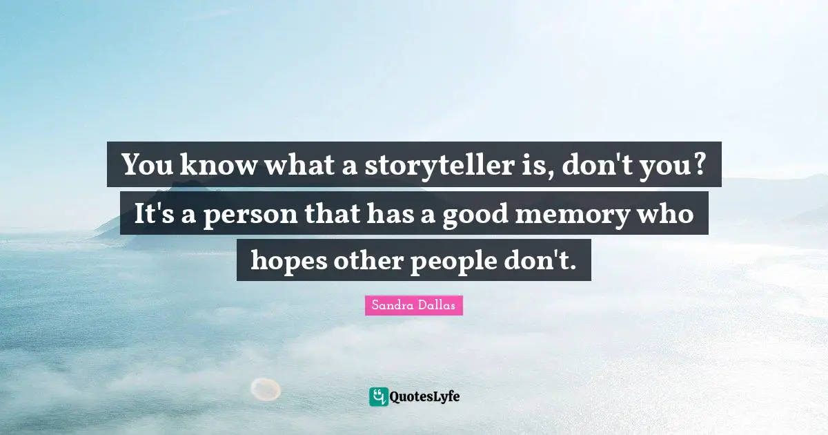 You know what a storyteller is, don't you? It's a person that has a good memory who hopes other people don't.