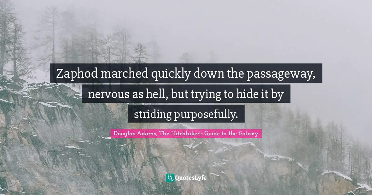 Zaphod marched quickly down the passageway, nervous as hell, but trying to hide it by striding purposefully.