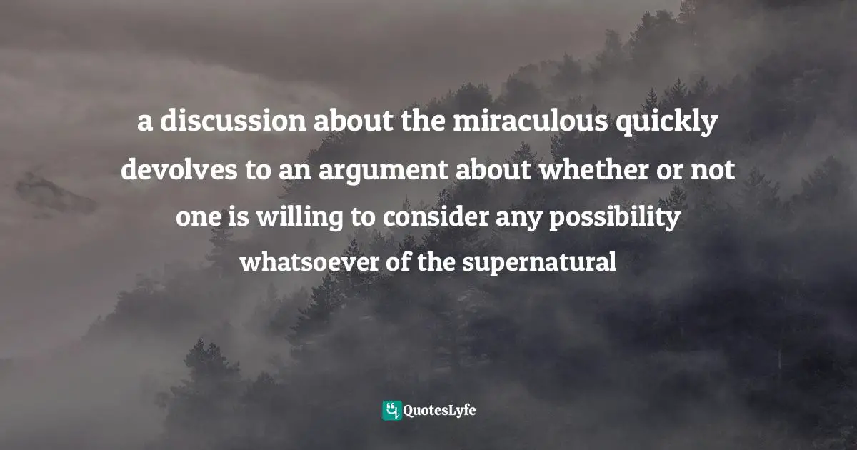 a discussion about the miraculous quickly devolves to an argument about whether or not one is willing to consider any possibility whatsoever of the supernatural