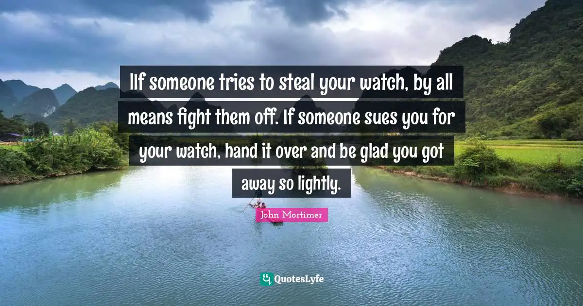 lIf someone tries to steal your watch, by all means fight them off. If someone sues you for your watch, hand it over and be glad you got away so lightly.