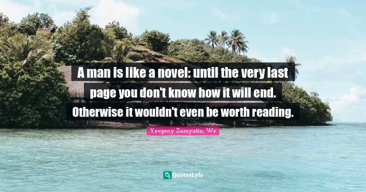 A man is like a novel: until the very last page you don't know how it will end. Otherwise it wouldn't even be worth reading.