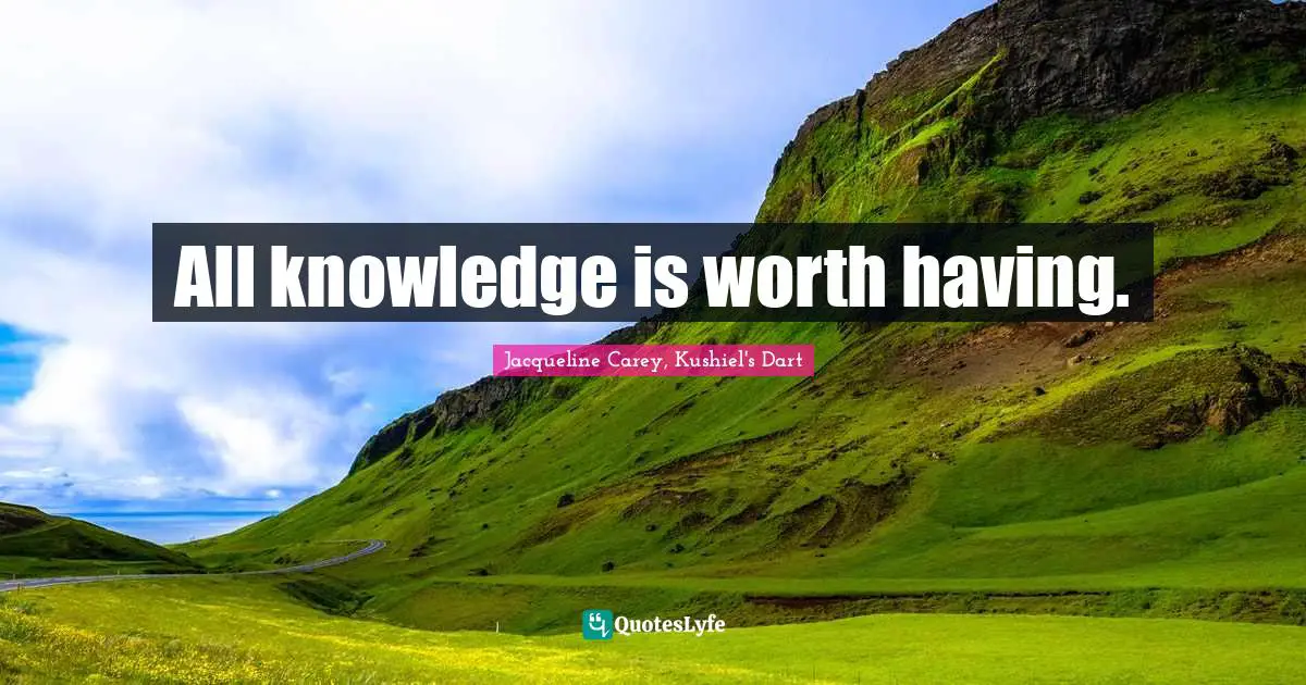 Jacqueline Carey Quotes: "All knowledge is worth having."