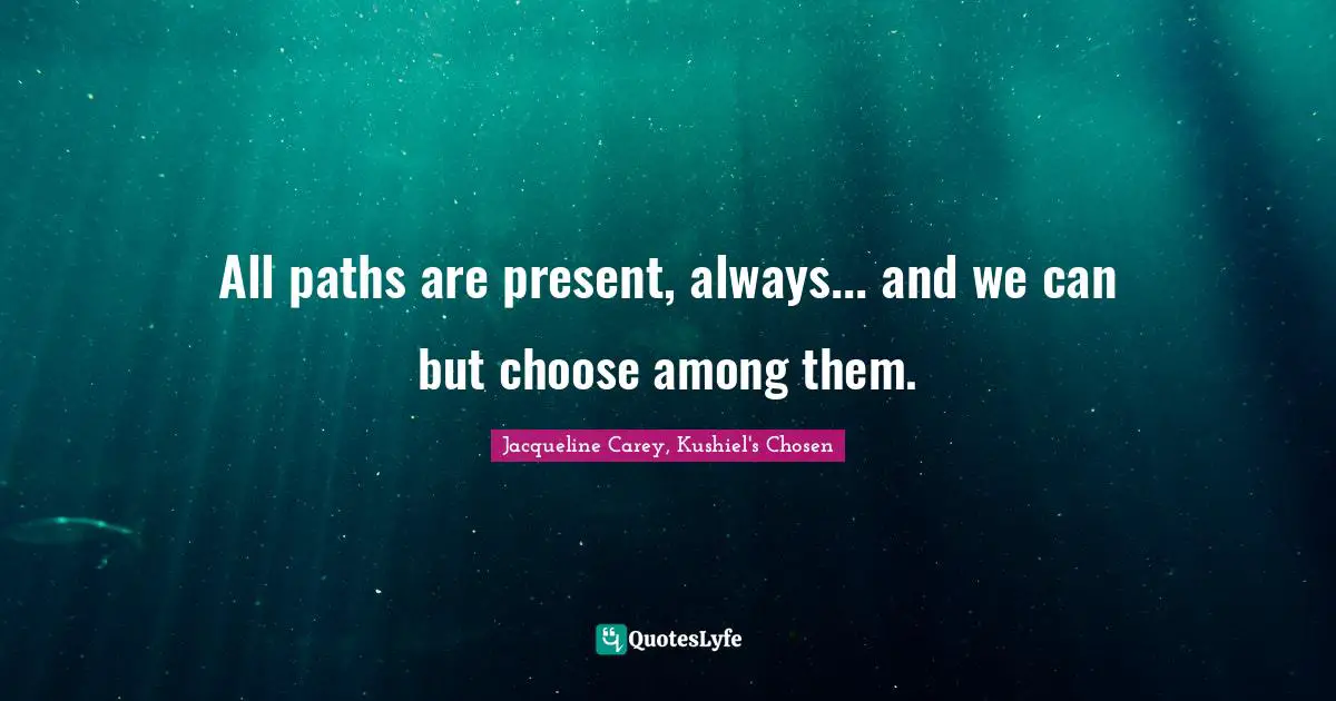 Jacqueline Carey Quotes: "All paths are present, always... and we can but choose among them."