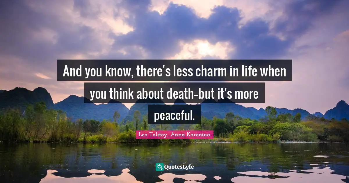 And you know, there's less charm in life when you think about death--but it's more peaceful.