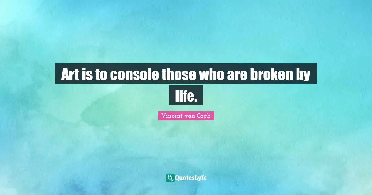Vincent van Gogh Quotes: Art is to console those who are broken by life.