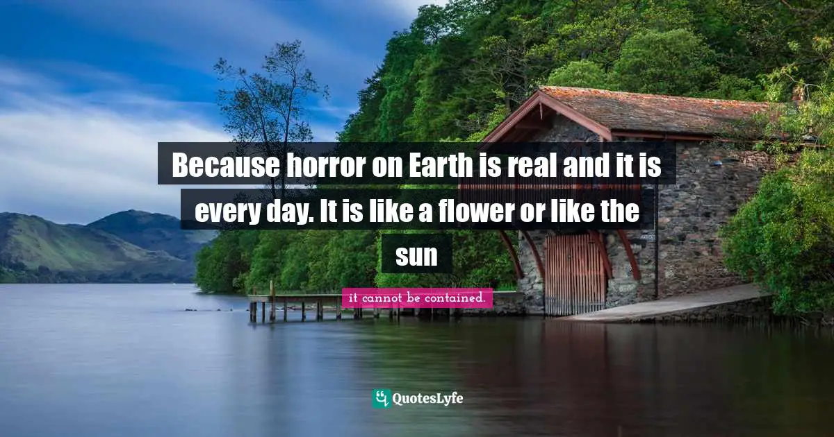 Because horror on Earth is real and it is every day. It is like a flower or like the sun