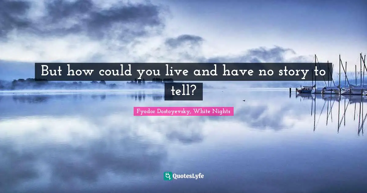 Story Quotes: "But how could you live and have no story to tell?"