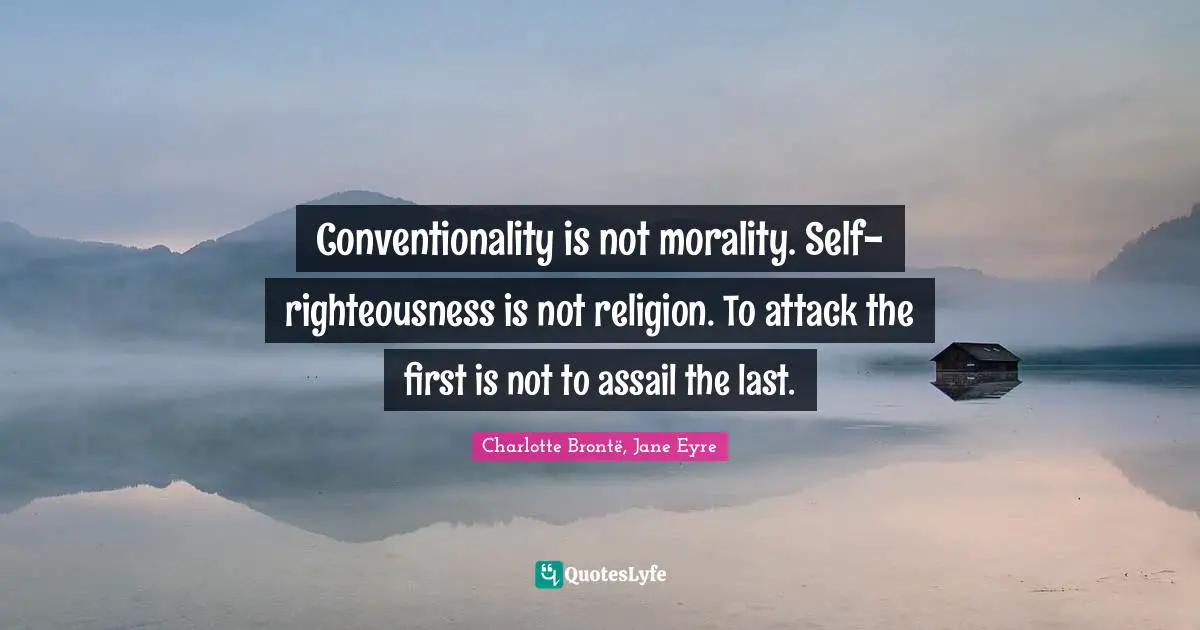Conventionality is not morality. Self-righteousness is not religion. To attack the first is not to assail the last.