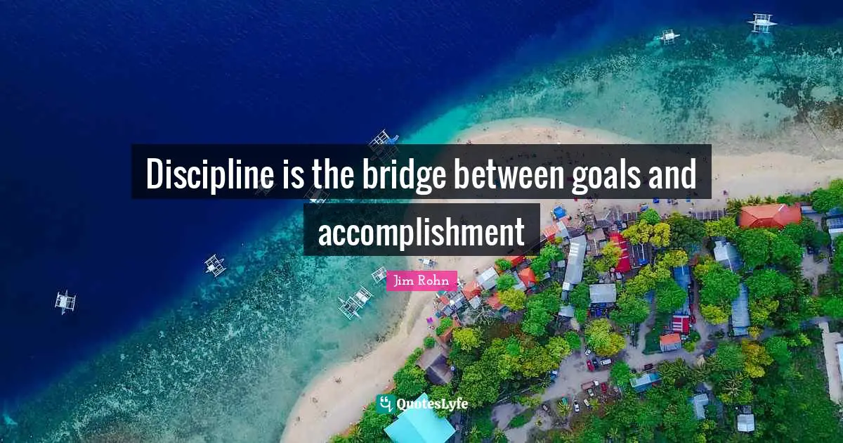 Discipline is the bridge between goals and accomplishment