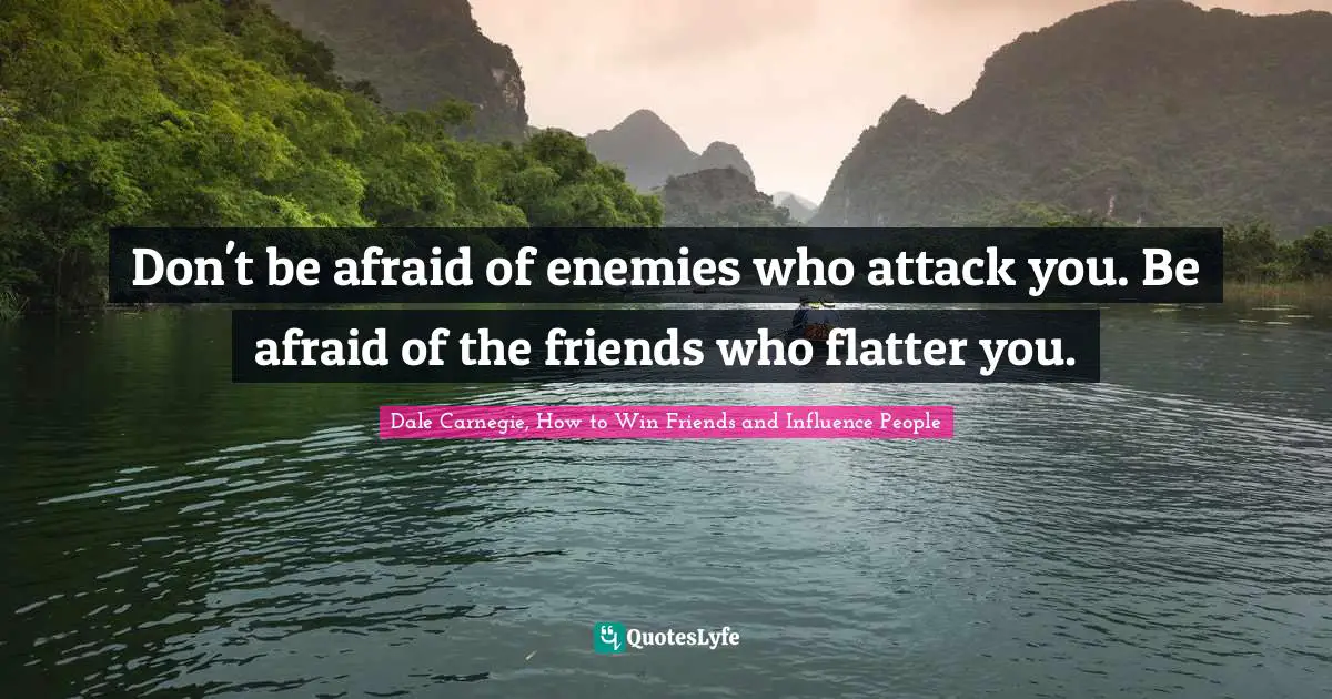 Dale Carnegie, How to Win Friends and Influence People Quotes: Don't be afraid of enemies who attack you. Be afraid of the friends who flatter you.