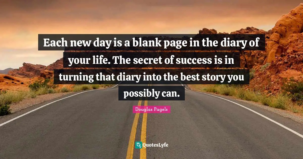 Each New Day Is A Blank Page In The Diary Of Your Life. The Secret Of ... Quote By Douglas Pagels - Quoteslyfe