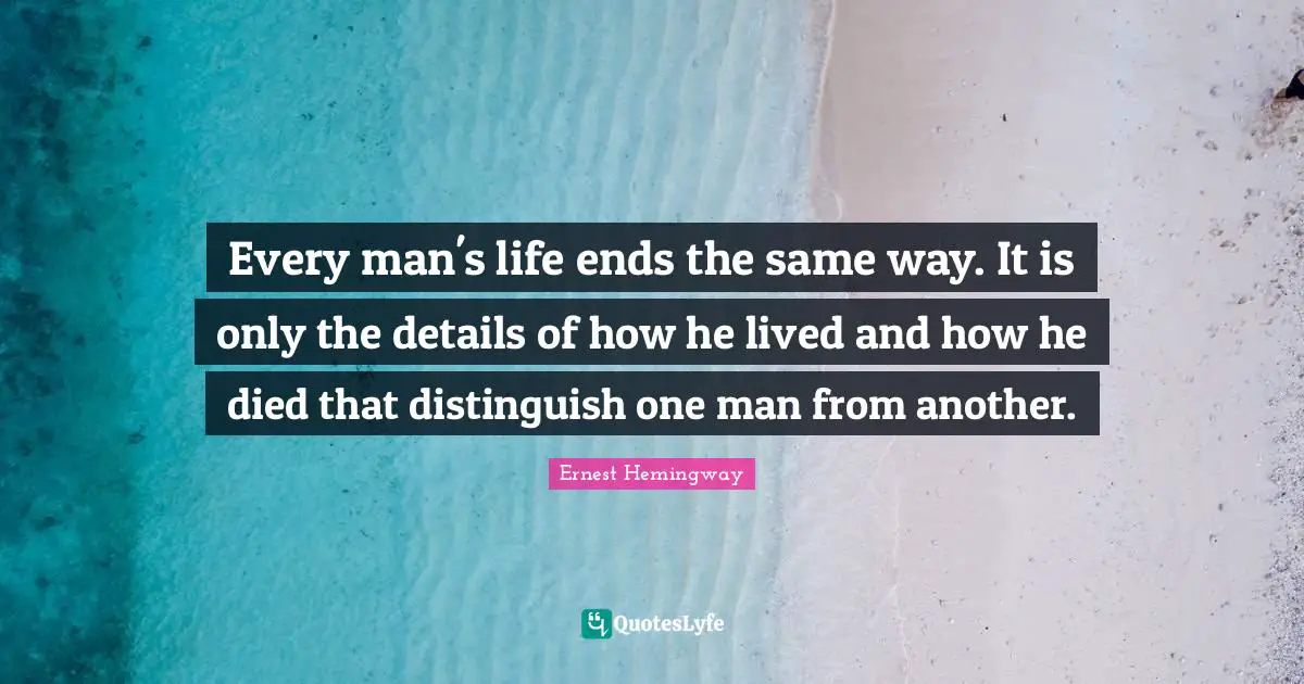 Every man's life ends the same way. It is only the details of how he lived and how he died that distinguish one man from another.