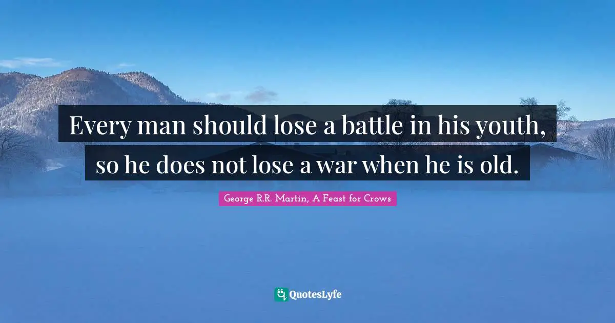 George R.R. Martin Quotes: "Every man should lose a battle in his youth, so he does not lose a war when he is old."