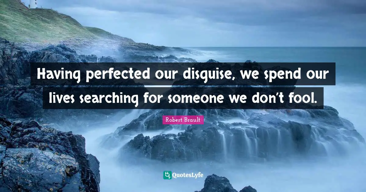 Robert Brault Quotes: "Having perfected our disguise, we spend our lives searching for someone we don’t fool."
