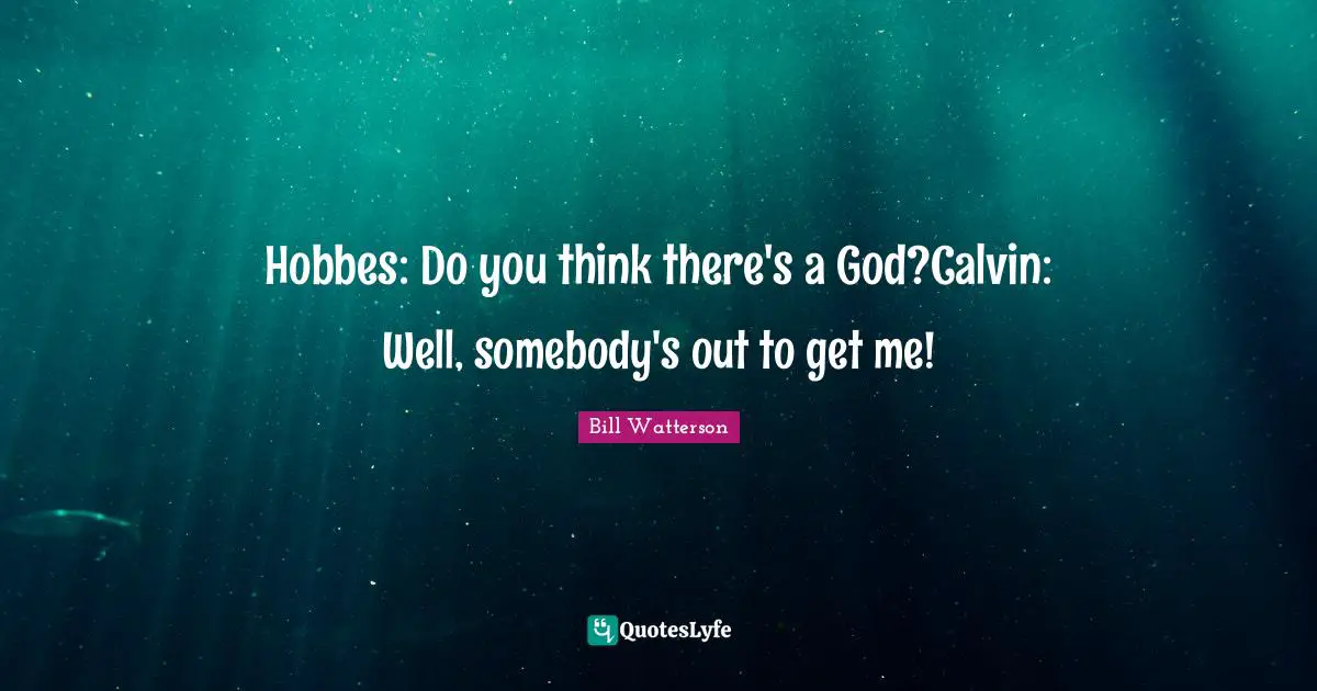 Hobbes: Do you think there's a God?Calvin: Well, somebody's out to get me!