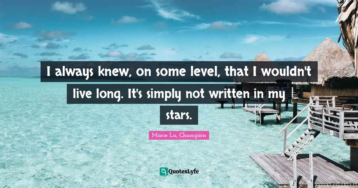 I always knew, on some level, that I wouldn't live long. It's simply not written in my stars.