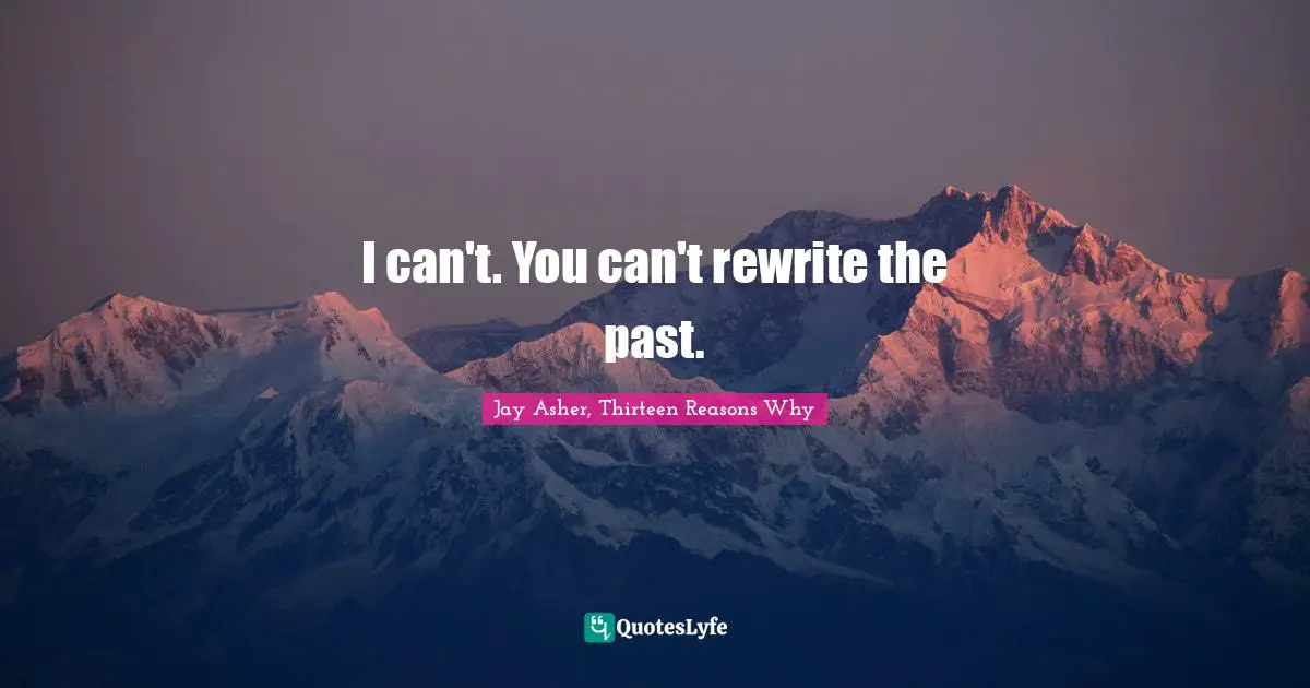 I can't. You can't rewrite the past.