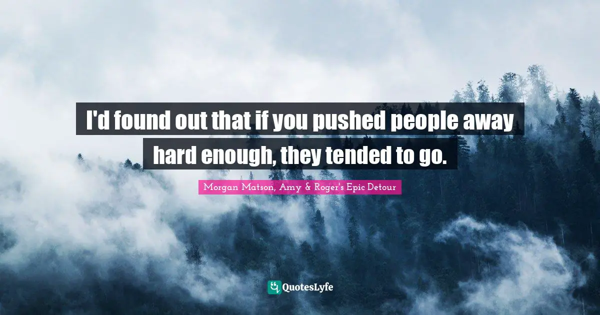 I'd found out that if you pushed people away hard enough, they tended to go.
