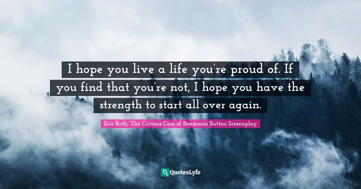Ed Case Quotes: "I hope you live a life you’re proud of. If you find that you’re not, I hope you have the strength to start all over again."