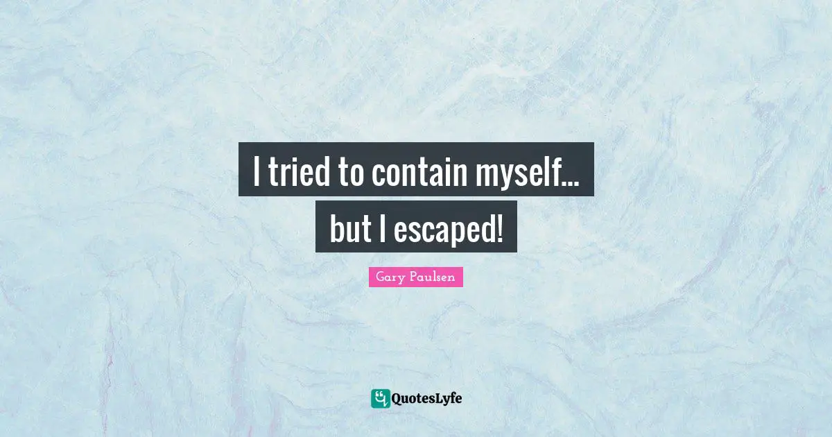 I tried to contain myself... but I escaped!