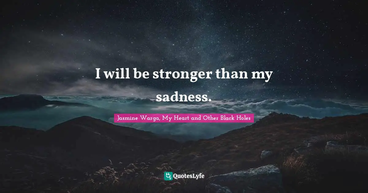 I will be stronger than my sadness.
