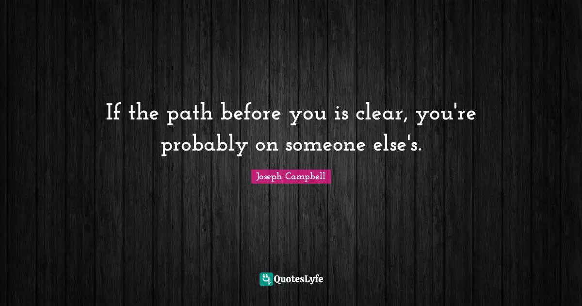 Joseph Campbell Quotes: "If the path before you is clear, you're probably on someone else's."