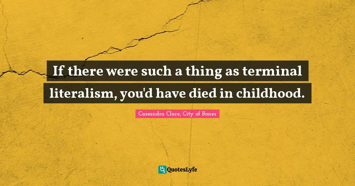 Mortal Instruments Quotes: "If there were such a thing as terminal literalism, you'd have died in childhood."