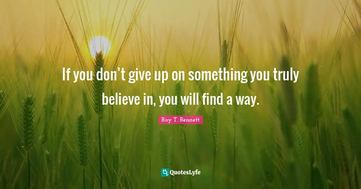 If you don’t give up on something you truly believe in, you will find a way.